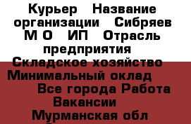 Курьер › Название организации ­ Сибряев М.О., ИП › Отрасль предприятия ­ Складское хозяйство › Минимальный оклад ­ 30 000 - Все города Работа » Вакансии   . Мурманская обл.,Оленегорск г.